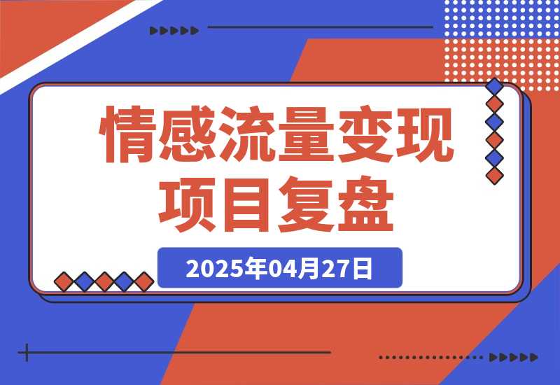 【2025.4.27】情感流量如何利用最短路径跑通变现闭环，专注情感流量变现 5 年的项目复盘-L哥创业分享网