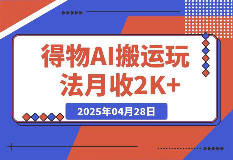 【2025.4.28】得物AI搬运玩法，从某书搬运到得物，挂载链接赚流量收益，单号月收益2000+-L哥创业分享网