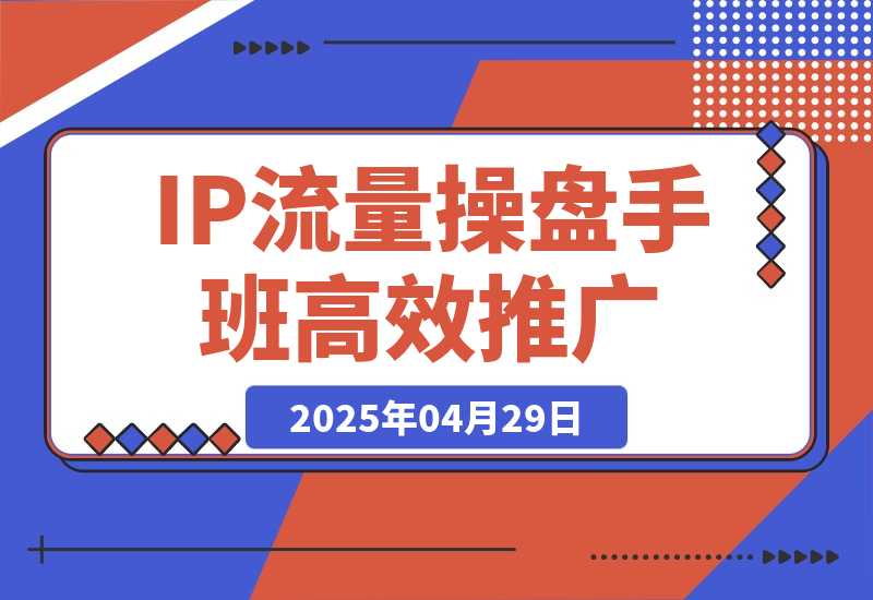 【2025.4.29】2025IP流量操盘手班，商业IP人物设计，获取内容素材，高效复制推广模式-L哥创业分享网