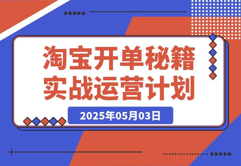 【2025.5.2】淘宝开单秘籍PRO，定制实战运营计划，化解商家痛点，突破运营瓶颈-L哥创业分享网