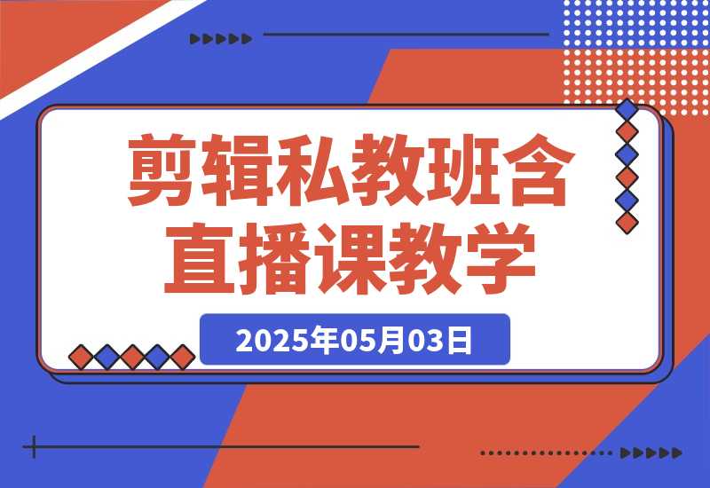 【2025.5.3】2025剪辑私教班，含直播课教学，快速剪辑爆款作品技巧-L哥创业分享网