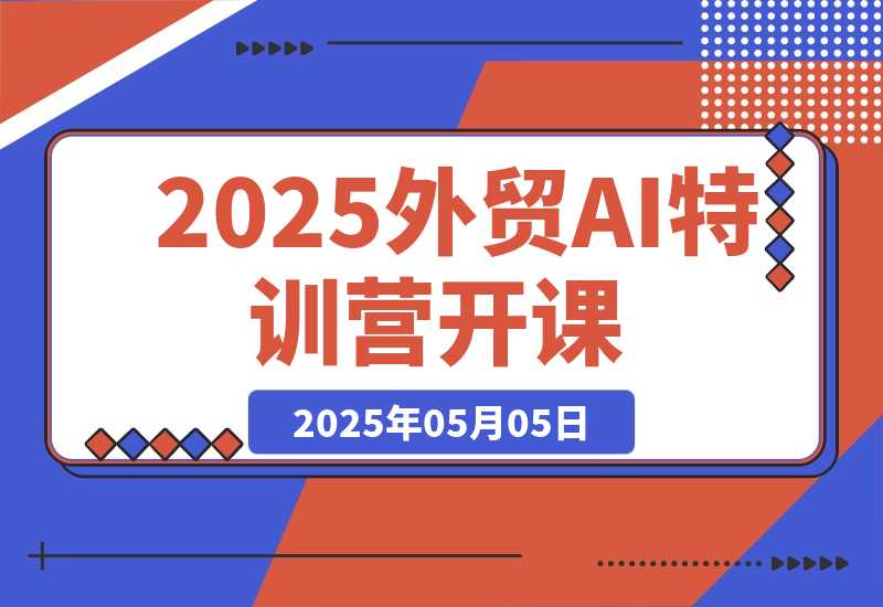【2025.5.5】2025外贸AI特训营开课：涵盖品牌选品/AI建站/主动/被动获客/社媒开发-L哥创业分享网