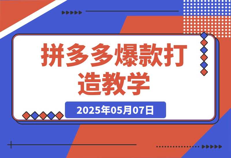 【2025.5.7】拼多多爆款打造教学：直通车玩法/视觉营销/新品流量爆破/最新搜索规则等-L哥创业分享网