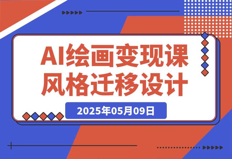 【2025.5.9】AI绘画变现课，绘画风格迁移设计，掌握IP账号运营技巧，打造爆款内容-L哥创业分享网