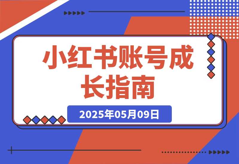 【2025.5.9】小红书账号成长指南，爆款选题+精准定位+数据分析，系统提升账号变现能力-L哥创业分享网