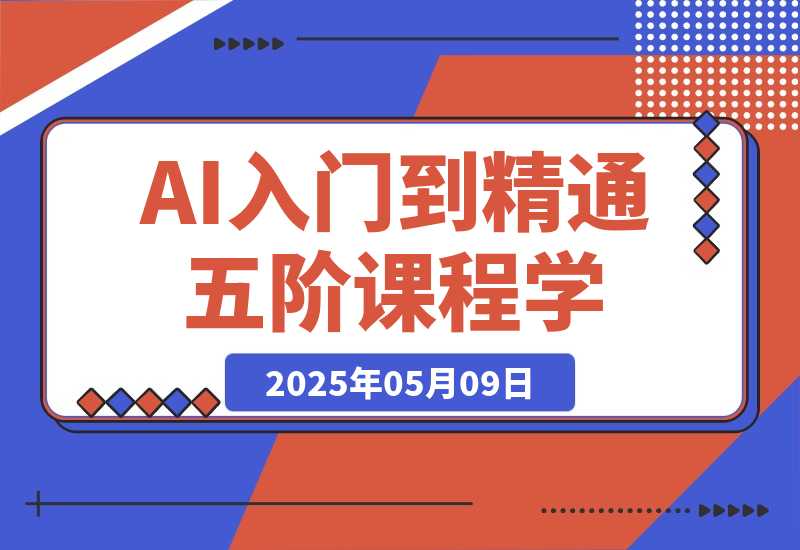 【2025.5.9】AI入门到精通，五阶课程学通识，掌握多领域实操要点-L哥创业分享网