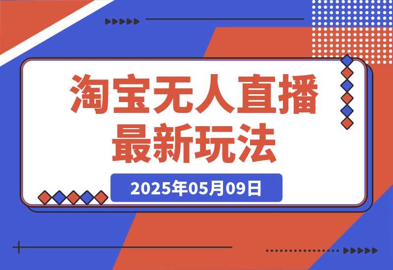 【2025.5.9】淘宝无人直播最新玩法，不违规不封号，只需挂机，稳定日入500+，新手也能当天开单！-L哥创业分享网
