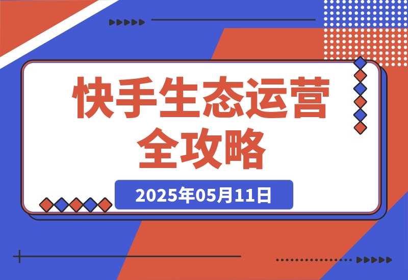 【2025.5.11】快手生态运营全攻略：爆款底层逻辑，矩阵搭建，剪映特效与直播带货技巧-L哥创业分享网