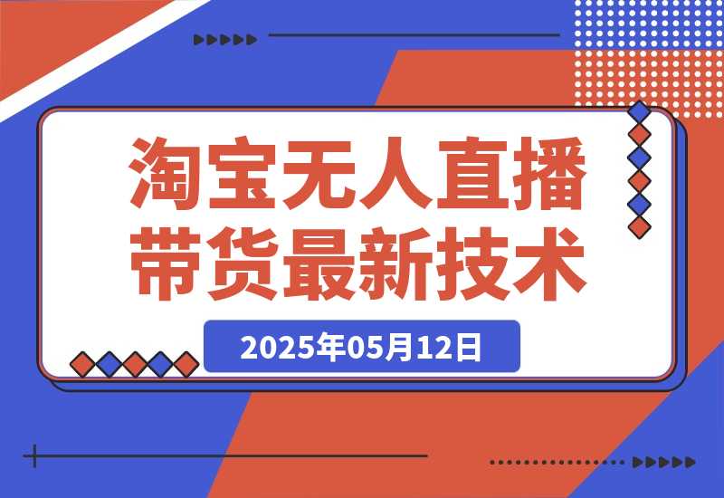 【2025.5.12】淘宝无人直播带货9.0，最新技术，不违规，不封号，当天播，当天见收益-L哥创业分享网