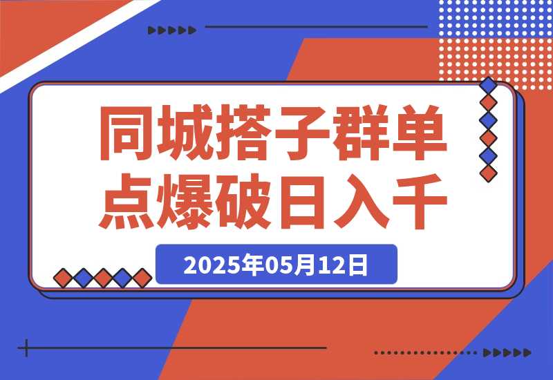 【2025.5.12】同城搭子群19.9单点爆破日入千，搭子组局月入万，全网最细拆解-L哥创业分享网