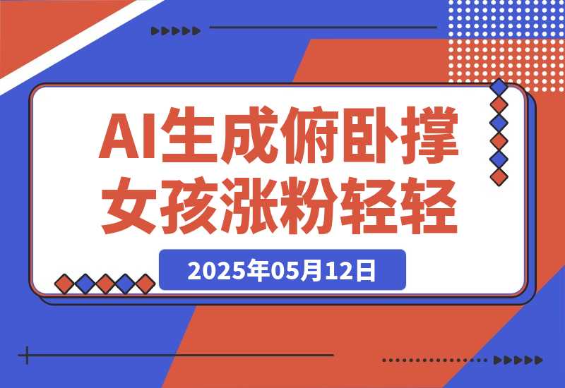 【2025.5.12】AI生成俯卧撑女孩，10天吸粉7000的实操教程，涨粉轻轻松松-L哥创业分享网