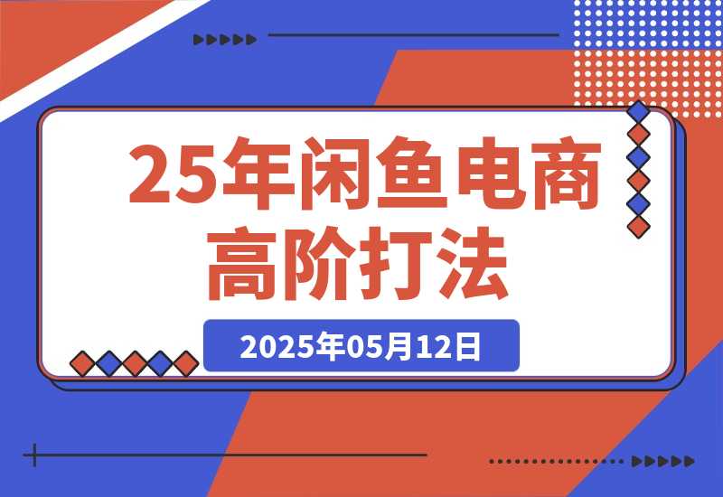 【2025.5.12】25年闲鱼电商高阶打法9.0 空手套白狼 新手轻松日入1000＋-L哥创业分享网