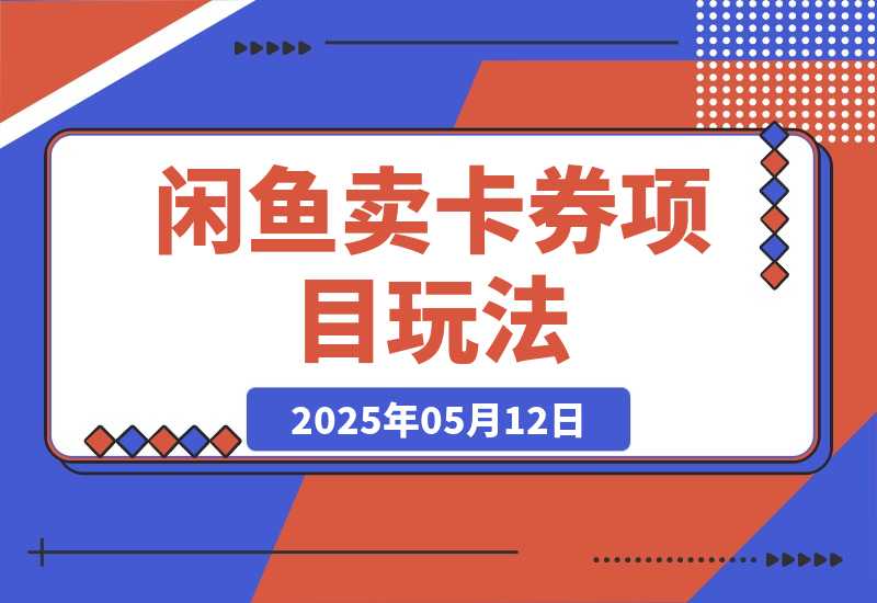 【2025.5.12】闲鱼卖卡券项目玩法，保姆级实操SOP 项目复盘-L哥创业分享网