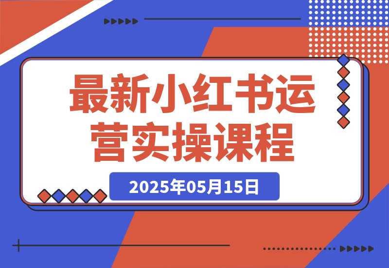 【2025.5.14】最新小红书运营实操课程-L哥创业分享网