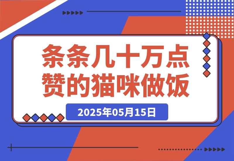 【2025.5.14】条条几十万点赞的猫咪做饭，即梦 3.0 两步就可以搞定。-L哥创业分享网
