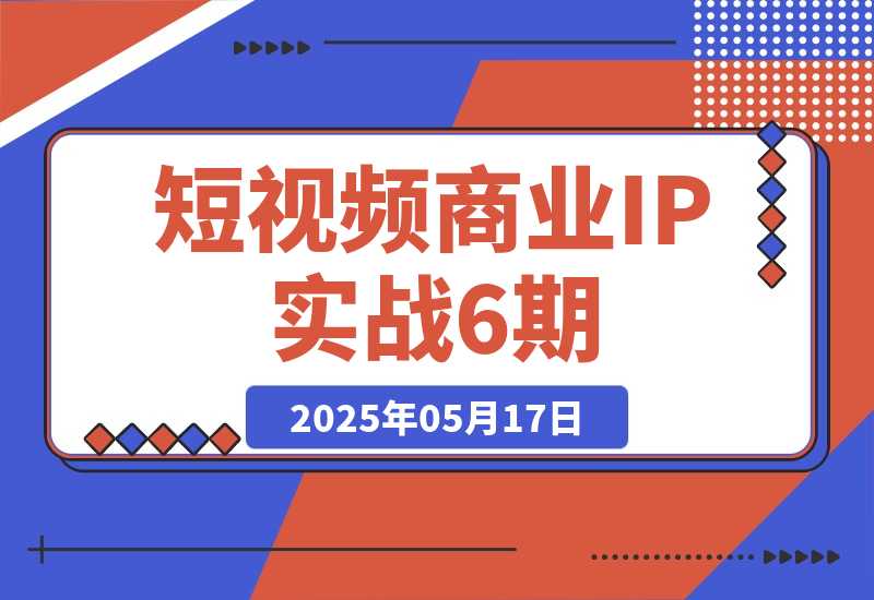 【2025.5.17】短视频商业IP实战6期：口播剪辑+爆款选题术，小红书运营与GPT应用实战 -L哥创业分享网