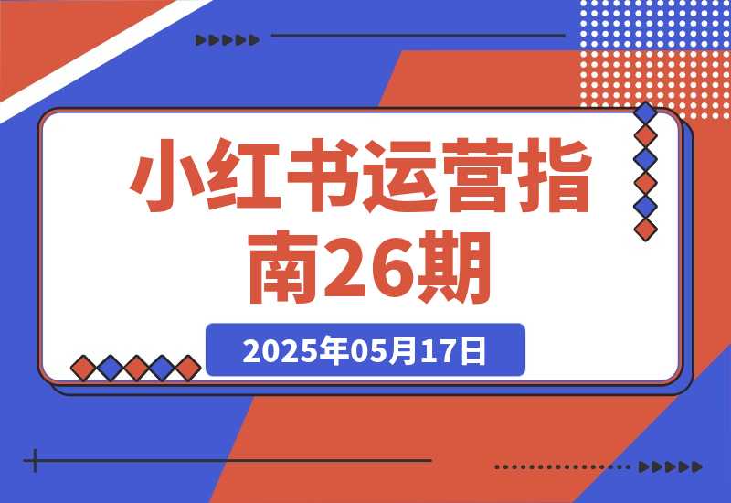 【2025.5.17】小红书运营指南26期：精准定位+爆款选题拆解,DeepSeek辅助创作与电商变现-L哥创业分享网