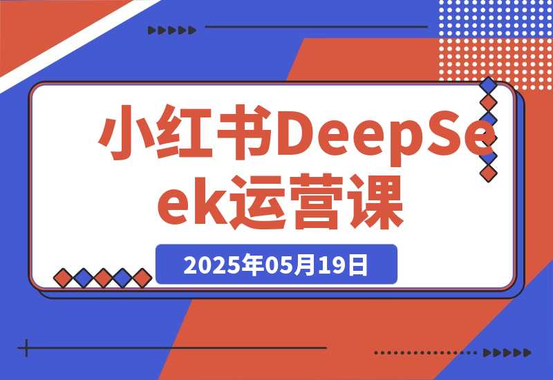 【2025.5.19】小红书DeepSeek运营课，选品技巧、货源管理、定价策略、笔记封面制作-L哥创业分享网