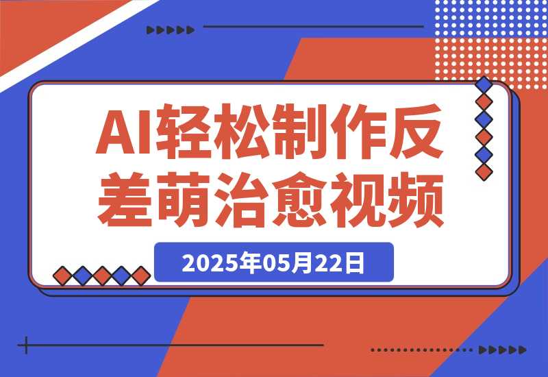 【2025.5.22】0成本靠AI搞钱！3步做出反差萌+治愈系视频，新手也能7天起号爆流量，月入5位数-L哥创业分享网