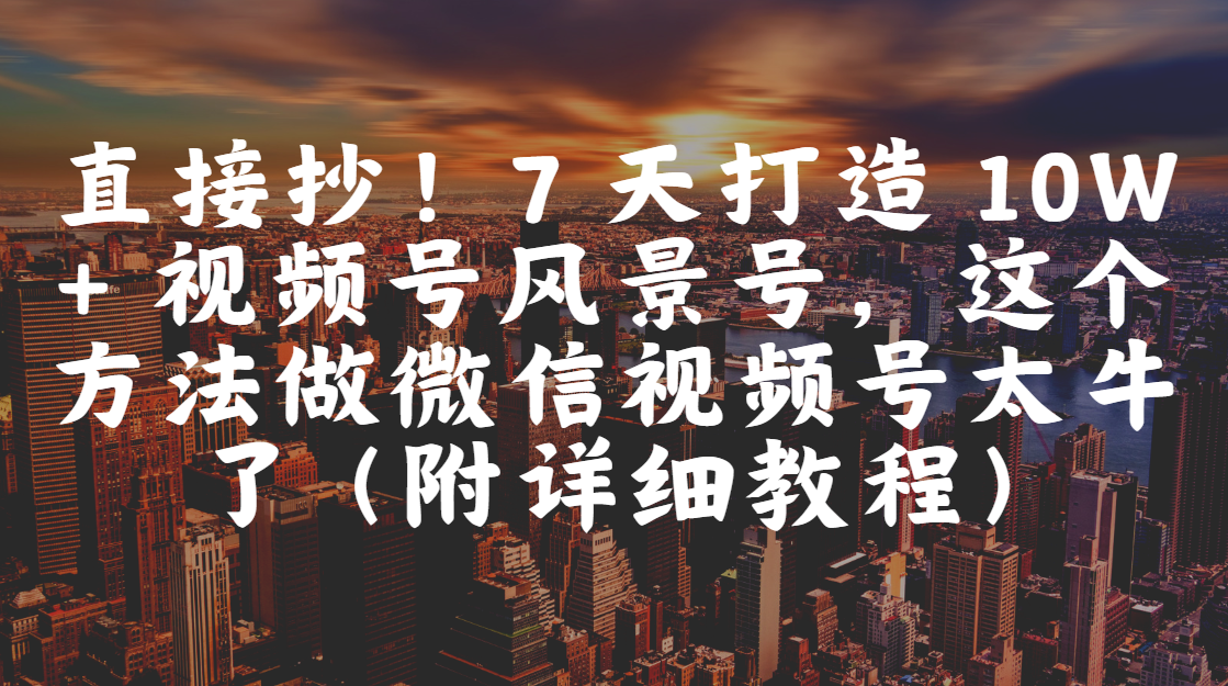 【2025.5.23】7 天打造 10W + 视频风景号，这个方法做微信视频号太牛了