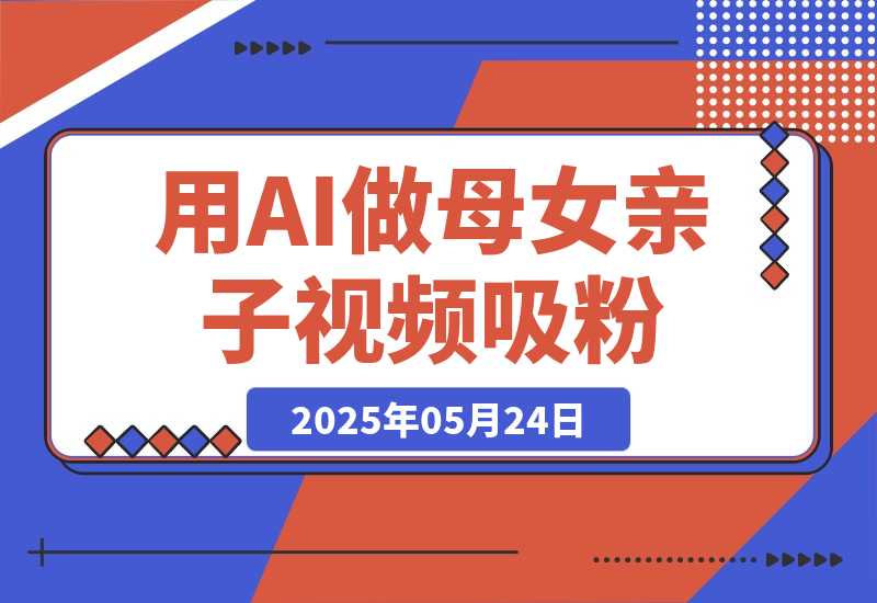 【2025.5.24】用DeepSeek做母女亲子视频，10天吸粉18万，单日变现1000+-L哥创业分享网