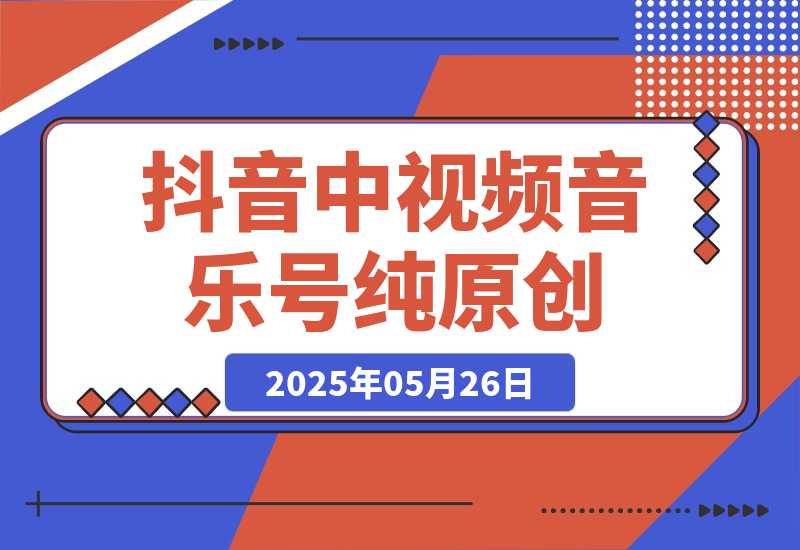 【2025.5.26】抖音中视频音乐号，纯原创每天1-2小时日入多张！-L哥创业分享网