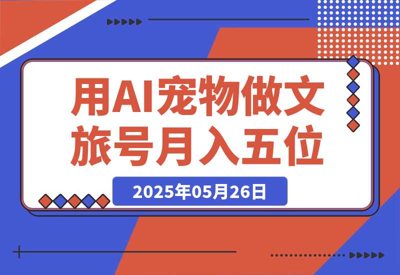【2025.5.26】AI+宠物+旅行2025 用AI宠物做文旅账号  月入五位数-L哥创业分享网