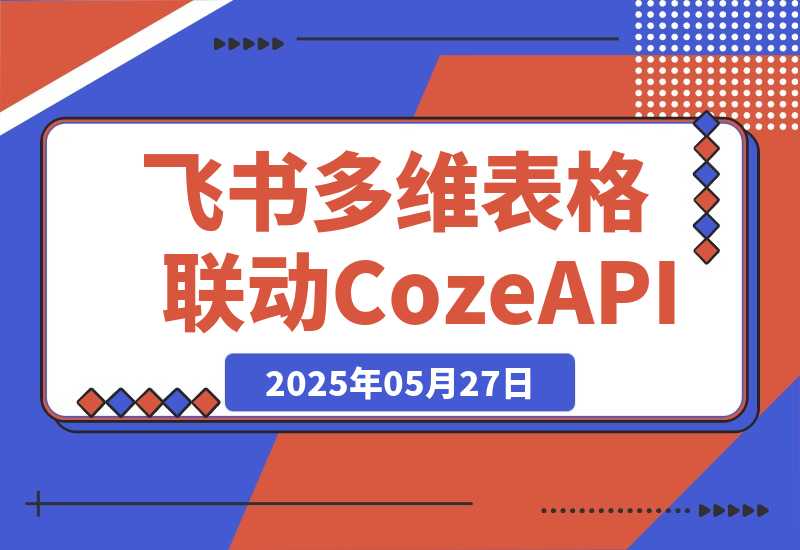 【2025.5.27】飞书多维表格联动CozeAPI，完整版实操教程分享-L哥创业分享网