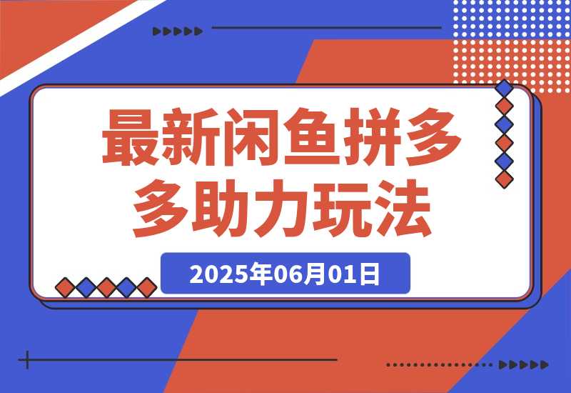 【2025.6.1】最新闲鱼拼多多助力玩法 当下的蓝海商机 新手小白也能轻松操作-L哥创业分享网