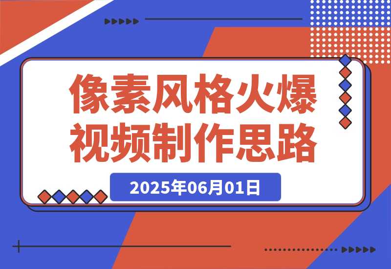 【2025.6.1】像素风格火爆视频制作思路分享-L哥创业分享网