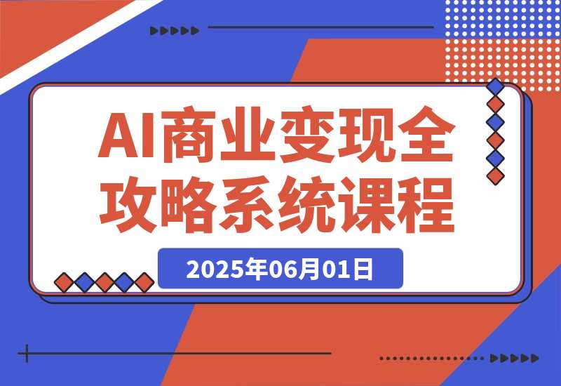 【2025.6.1】AI商业变现全攻略，100+实战案例教学，零基础到精通系统课程-L哥创业分享网