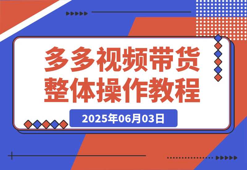 【2025.6.2】多多视频带货整体操作教程讲解-L哥创业分享网