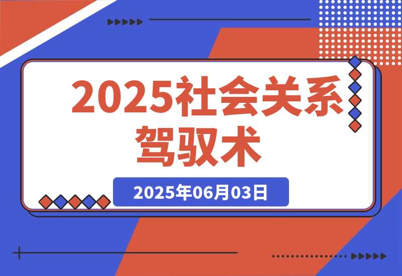【2025.6.3】2025社会关系驾驭术，语言雕琢与等级操控，心理博弈全解析-L哥创业分享网