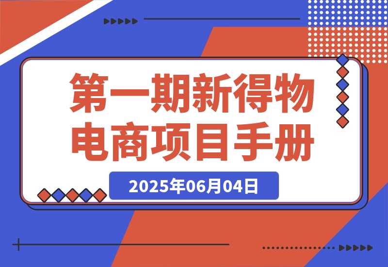 【2025.6.4】第一期快闪营丨新得物电商项目手册-L哥创业分享网
