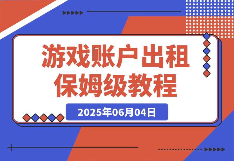 【2025.6.4】游戏账户出租保姆级教程-L哥创业分享网