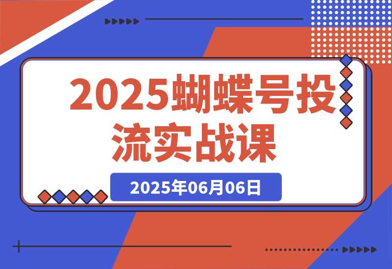【2025.6.6】2025蝴蝶号投流实战课，账号规划到计划优化，三阶段精准投放策略-L哥创业分享网