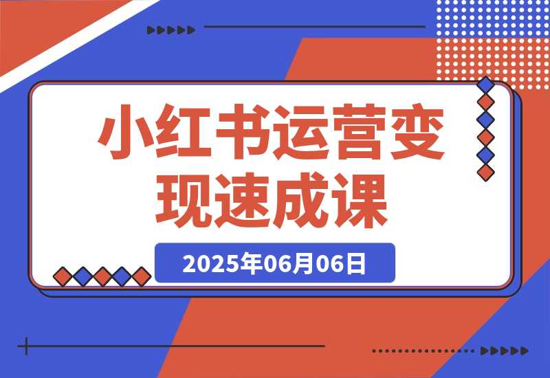 【2025.6.6】小红书运营变现速成课，账号搭建到暴力起号，个人IP全流程指南-L哥创业分享网