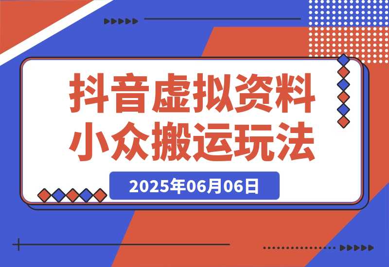 【2025.6.6】【抖音虚拟资料】从拥挤赛道中打通的小众搬运玩法详解-L哥创业分享网