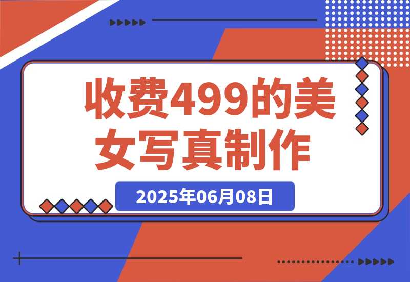 【2025.6.7】外面收费499的美女写真制作技术，学会后轻松引流色粉变现-L哥创业分享网