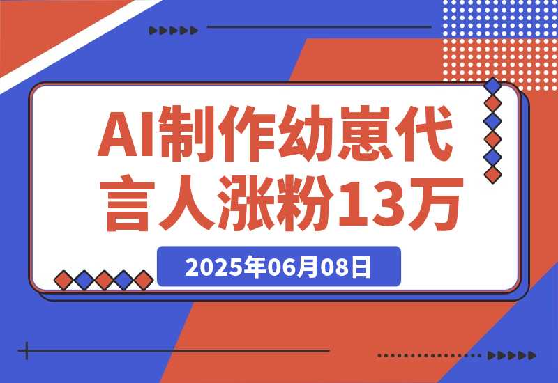 【2025.6.8】AI制作幼崽代言人，15条作品涨粉13万，单号月入5位数实操教程-L哥创业分享网