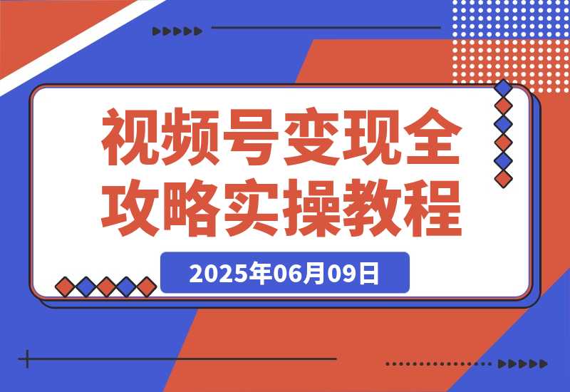【2025.6.9】视频号变现全攻略：AI创作+带货技巧，从0到1实现流量变现-L哥创业分享网