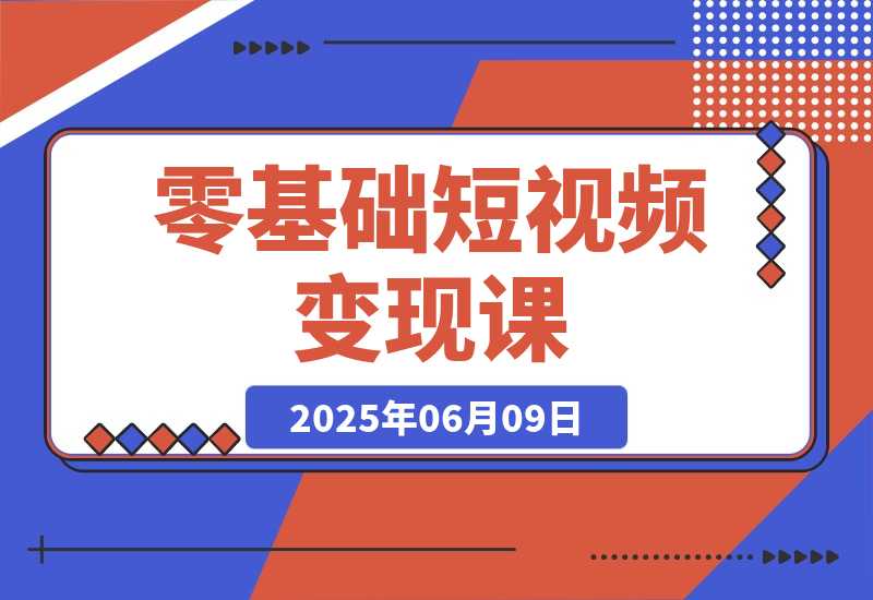 【2025.6.9】零基础短视频变现课，抖音快手双平台攻略，月入万元闭环方案-L哥创业分享网