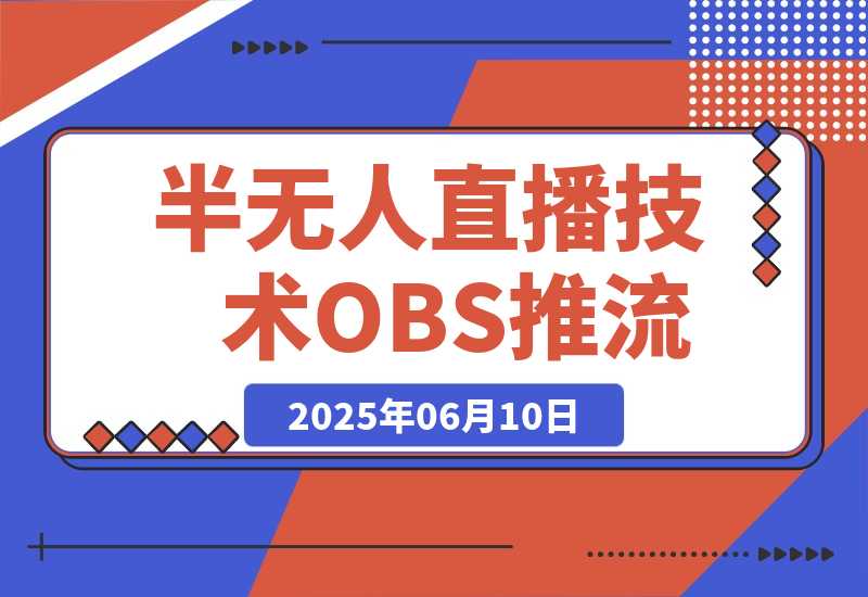 【2025.6.10】无人+半无人直播技术:OBS推流+AI音频克隆 掌握双模式开播核心技巧-6月更新-L哥创业分享网