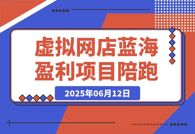 【2025.6.12】AI虚拟网店蓝海盈利项目陪跑课-L哥创业分享网