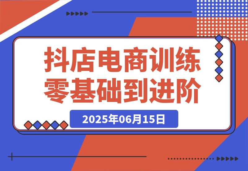 【2025.6.14】抖店电商训练营，零基础到进阶，店铺注册装修指南，新手避坑必学手册-L哥创业分享网