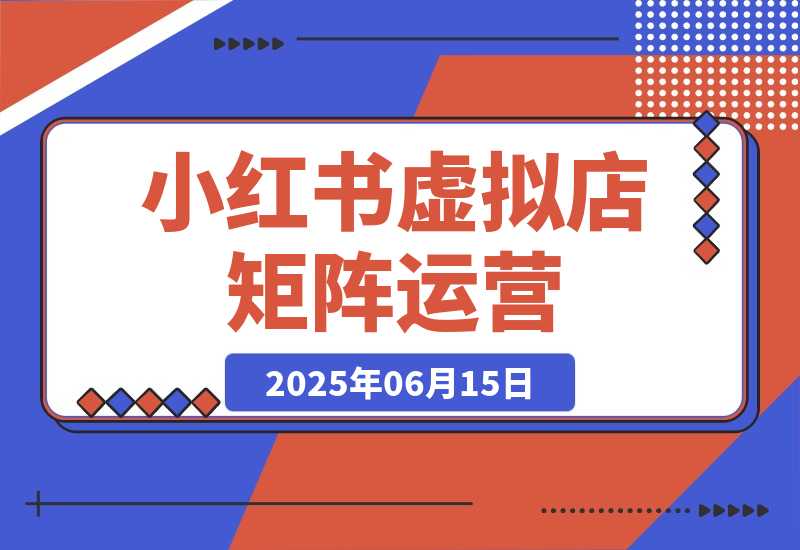 【2025.6.14】小红书虚拟店矩阵运营，铺货少款笔记，半自动化，开店轻松玩副业-L哥创业分享网