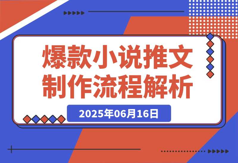 【2025.6.16】爆款小说推文制作，从文案浓缩到素材处理，视频剪辑发布全流程解析-L哥创业分享网