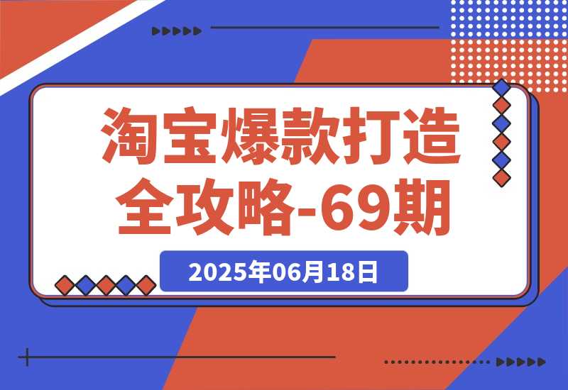 【2025.6.17】淘宝爆款打造全攻略-69期，标品裂变与非标矩阵，万相台推广组合拳实操 -L哥创业分享网