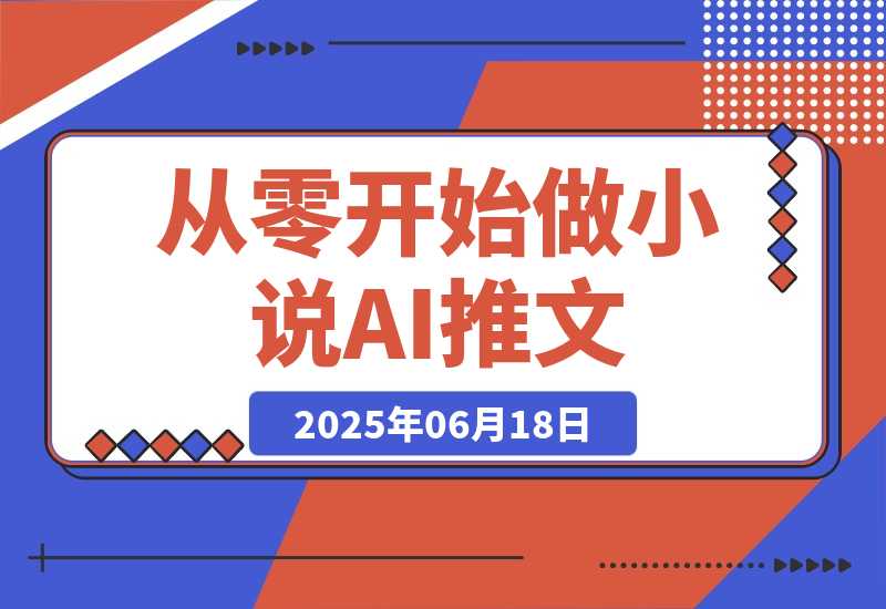 【2025.6.17】从零开始做小说推文，AI创作工具使用，爆单秘诀与运营策略-L哥创业分享网