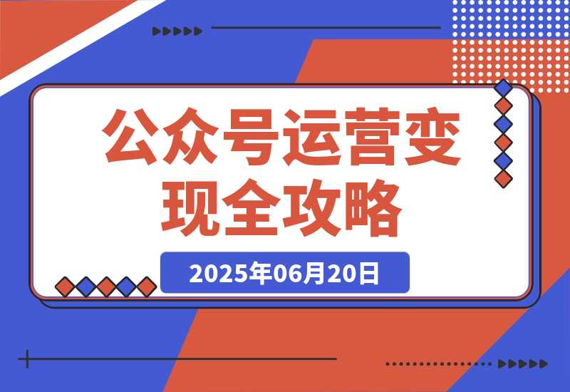 【2025.6.19】公众号运营变现全攻略，账号搭建与认证选择，爆款文章六大要素解析-L哥创业分享网